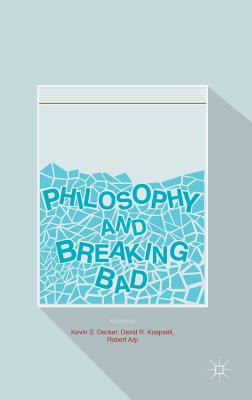 Philosophy and Breaking Bad - Decker, Kevin S (Editor), and Koepsell, David R (Editor), and Arp, Robert (Editor)