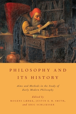 Philosophy and Its History: Aims and Methods in the Study of Early Modern Philosophy - Lrke, Mogens (Editor), and Smith, Justin E H (Editor), and Schliesser, Eric (Editor)