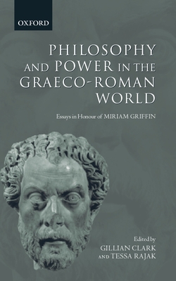 Philosophy and Power in the Graeco-Roman World: Essays in Honour of Miriam Griffin - Clark, Gillian (Editor), and Rajak, Tessa (Editor)