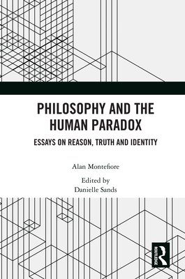 Philosophy and the Human Paradox: Essays on Reason, Truth and Identity - Montefiore, Alan, and Sands, Danielle (Editor)