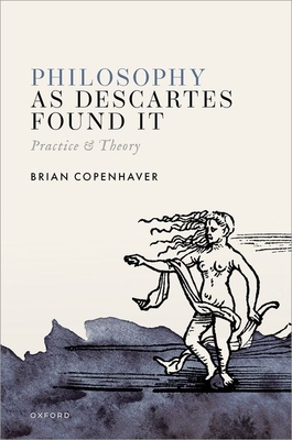 Philosophy as Descartes Found It: Practice and Theory - Copenhaver, Brian