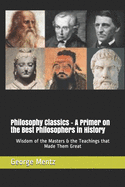 Philosophy Classics - A Primer on the Best Philosophers in History: Wisdom of the Masters & the Teachings that Made Them Great