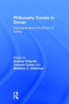 Philosophy Comes to Dinner: Arguments about the Ethics of Eating - Chignell, Andrew (Editor), and Cuneo, Terence (Editor), and Halteman, Matthew C (Editor)