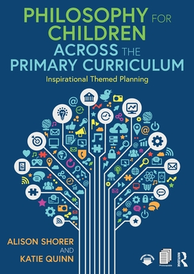 Philosophy for Children Across the Primary Curriculum: Inspirational Themed Planning - Shorer, Alison, and Quinn, Katie