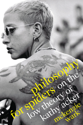 Philosophy for Spiders: On the Low Theory of Kathy Acker - Wark, McKenzie