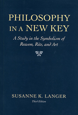 Philosophy in a New Key: A Study in the Symbolism of Reason, Rite, and Art, Third Edition - Langer, Susanne K, Professor