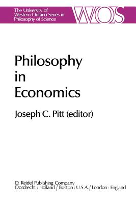 Philosophy in Economics: Papers Deriving from and Related to a Workshop on Testability and Explanation in Economics Held at Virginia Polytechnic Institute and State University, 1979 - Pitt, Joseph C (Editor)