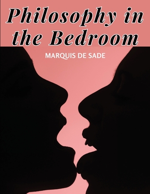 Philosophy in the Bedroom: The Principles of The Most Outrageous Libertinism - Marquis de Sade