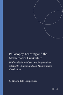 Philosophy, Learning and the Mathematics Curriculum: Dialectal Materialism and Pragmatism Related to Chinese and U.S. Mathematics Curriculum - Xie, Xuehui, and Carspecken, Phil Francis
