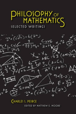 Philosophy of Mathematics: Selected Writings - Peirce, Charles S, and Moore, Matthew E (Editor), and Dauben, Joseph W