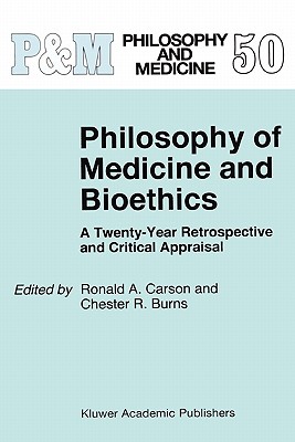 Philosophy of Medicine and Bioethics: A Twenty-Year Retrospective and Critical Appraisal - Carson, Ronald A. (Editor), and Burns, C.R. (Editor)