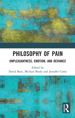 Philosophy of Pain: Unpleasantness, Emotion, and Deviance - Bain, David (Editor), and Brady, Michael (Editor), and Corns, Jennifer (Editor)