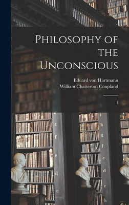 Philosophy of the Unconscious: 1 - Hartmann, Eduard Von, and Coupland, William Chatterton