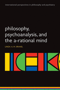 Philosophy, Psychoanalysis and the A-Rational Mind