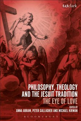 Philosophy, Theology and the Jesuit Tradition: 'The Eye of Love' - Abram, Anna, and Kirwan, Michael, and Gallagher, Peter