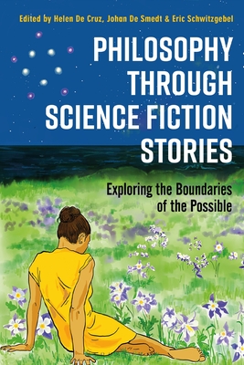 Philosophy Through Science Fiction Stories: Exploring the Boundaries of the Possible - Cruz, Helen de (Editor), and Smedt, Johan de (Editor), and Schwitzgebel, Eric (Editor)