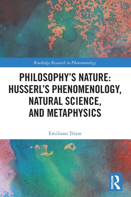 Philosophy's Nature: Husserl's Phenomenology, Natural Science, and Metaphysics - Trizio, Emiliano