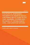 Philosopical Rhapsodies: Fragments of Akbur of Betlis: Containing Reflections on the Laws, Manners, Customs and Religions, of Certain Asiatic,