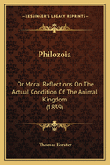Philozoia: Or Moral Reflections On The Actual Condition Of The Animal Kingdom (1839)