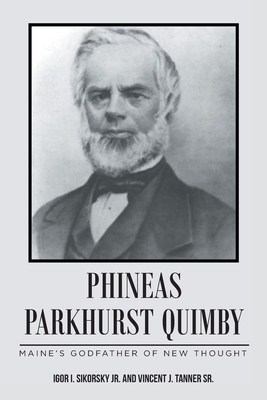 Phineas Parkhurst Quimby: Maine's Godfather of New Thought - Sikorsky, Igor I, Sr., and Tanner, Vincent J, Sr.