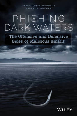 Phishing Dark Waters: The Offensive and Defensive Sides of Malicious Emails - Hadnagy, Christopher, and Fincher, Michele, and Dreeke, Robin (Foreword by)