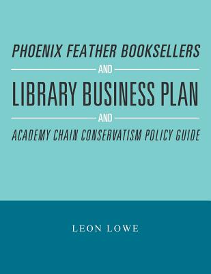 Phoenix Feather Booksellers and Library Business Plan and Academy Chain Conservatism Policy Guide - Lowe, Leon