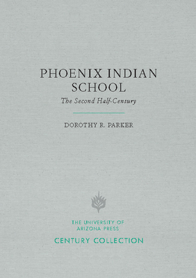 Phoenix Indian School: The Second Half-Century - Parker, Dorothy R