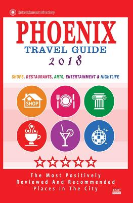 Phoenix Travel Guide 2018: Shops, Restaurants, Arts, Entertainment and Nightlife in Phoenix, Arizona (City Travel Guide 2018) - Theobald, Robert a