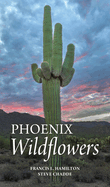 Phoenix Wildflowers: A Field Guide to the Common Shrubs, Herbs, Cacti and Ferns of the Phoenix Region