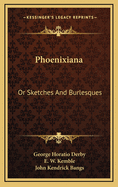 Phoenixiana: or Sketches and Burlesques
