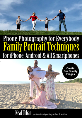 Phone Photography for Everybody: Family Portrait Techniques for Iphone, Android & All Smartphones - Urban, Neal