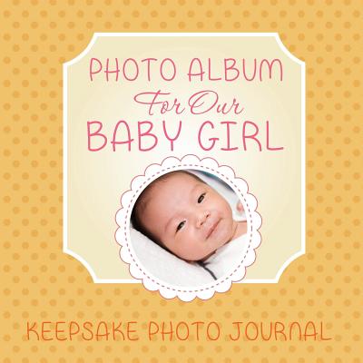 Photo Album for Our Baby Girl: Keepsake Photo Journal - Speedy Publishing LLC