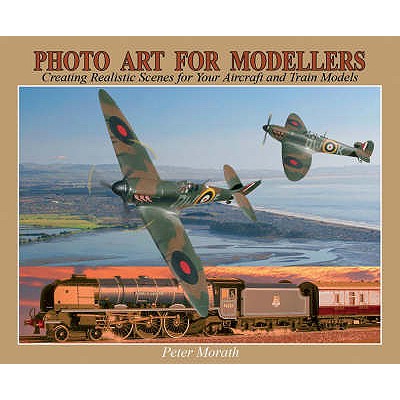 Photo Art for Modellers: Creating Realistic Scenes for Your Aircraft and Train Models - Morath, Peter