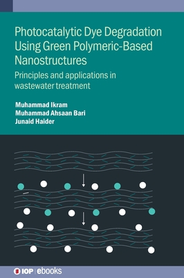 Photocatalytic Dye Degradation Using Green Polymeric-Based Nanostructures: Principles and applications in wastewater treatment - Ikram, Muhammad, and Bari, Muhammad Ahsaan, and Haider, Junaid