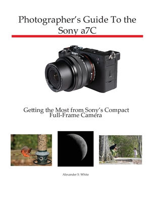 Photographer's Guide to the Sony a7C: Getting the Most from Sony's Compact Full-Frame Camera - White, Alexander S