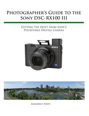 Photographer's Guide to the Sony RX100 III - White, Alexander S