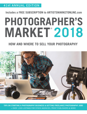 Photographer's Market 2018: How and Where to Sell Your Photography; Includes a FREE subscription to ArtistsMarketOnline.com; 41st Annual Edition; Tips on Starting a photography business, Getting freelance photography jobs; Over 1,500 listings for stock... - Rivera, Noel (Editor)