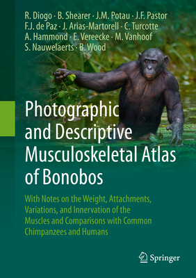 Photographic and Descriptive Musculoskeletal Atlas of Bonobos: With Notes on the Weight, Attachments, Variations, and Innervation of the Muscles and Comparisons with Common Chimpanzees and Humans - Diogo, Rui, and Shearer, Brian, and Potau, Josep M