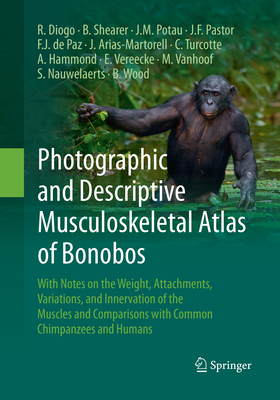 Photographic and Descriptive Musculoskeletal Atlas of Bonobos: With Notes on the Weight, Attachments, Variations, and Innervation of the Muscles and Comparisons with Common Chimpanzees and Humans - Diogo, Rui, and Shearer, Brian, and Potau, Josep M
