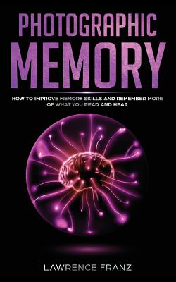 Photographic Memory: How to Improve Memory Skills and Remember More of What You Read and Hear - Franz, Lawrence