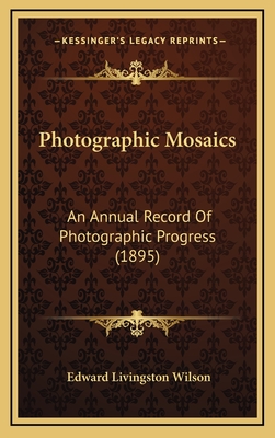 Photographic Mosaics: An Annual Record of Photographic Progress (1895) - Wilson, Edward Livingston (Editor)