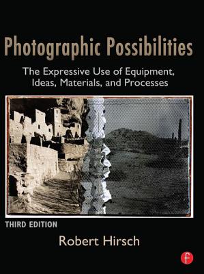 Photographic Possibilities: The Expressive Use of Equipment, Ideas, Materials, and Processes - Hirsch, Robert