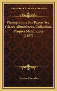 Photographie Sur Papier Sec, Glaces Albuminees, Collodion, Plaques Metalliques (1857)