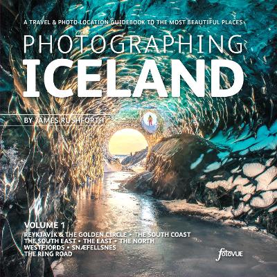 Photographing Iceland Volume 1: Volume 1: A travel and photo-location guidebook to the most beautiful places - Rushforth, James
