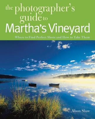 Photographing Martha's Vineyard: Where to Find Perfect Shots and How to Take Them - Shaw, Alison