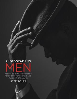 Photographing Men: Posing, Lighting, and Shooting Techniques for Portrait and Fashion Photography - Rojas, Jeff