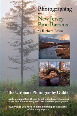 Photographing the New Jersey Pine Barrens: The Ultimate Photography Guide - Lewis, Richard