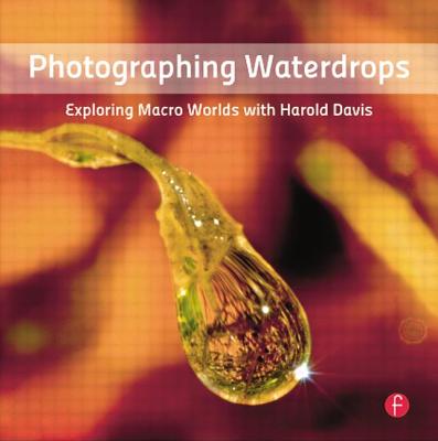 Photographing Waterdrops: Exploring Macro Worlds with Harold Davis - Davis, Harold