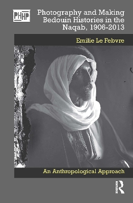 Photography and Making Bedouin Histories in the Naqab, 1906-2013: An Anthropological Approach - Le Febvre, Emilie