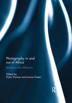 Photography in and out of Africa: Iterations with Difference - Thomas, Kylie (Editor), and Green, Louise (Editor)